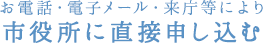 お電話・電子メール・来庁等により市役所に直接申し込む